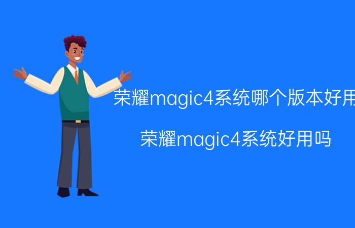 荣耀magic4系统哪个版本好用 荣耀magic4系统好用吗？